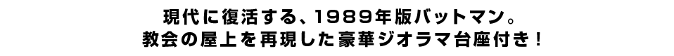 現代に復活する、1989年版バットマン。教会の屋上を再現した豪華ジオラマ台座付き！